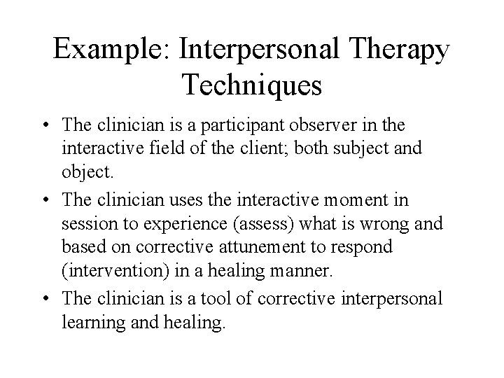 Example: Interpersonal Therapy Techniques • The clinician is a participant observer in the interactive