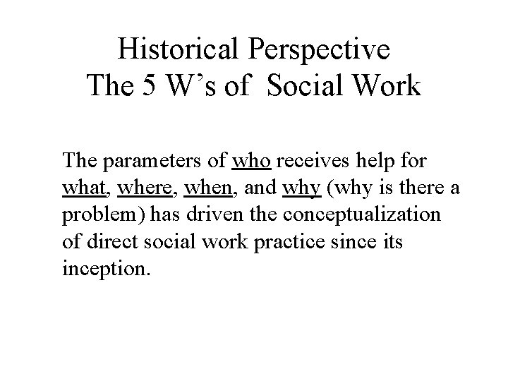 Historical Perspective The 5 W’s of Social Work The parameters of who receives help