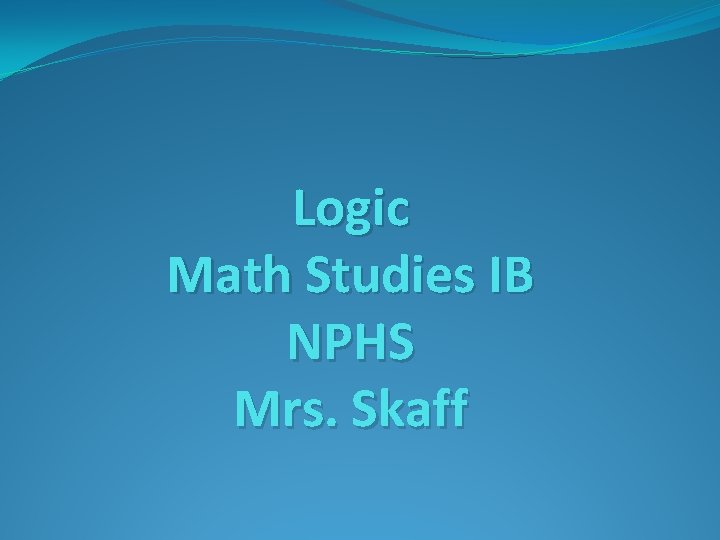 Logic Math Studies IB NPHS Mrs. Skaff 