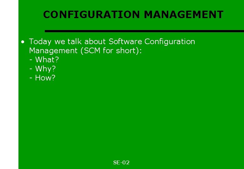 CONFIGURATION MANAGEMENT • Today we talk about Software Configuration Management (SCM for short): -