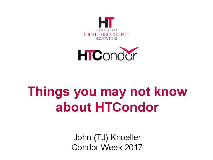 Things you may not know about HTCondor John (TJ) Knoeller Condor Week 2017 