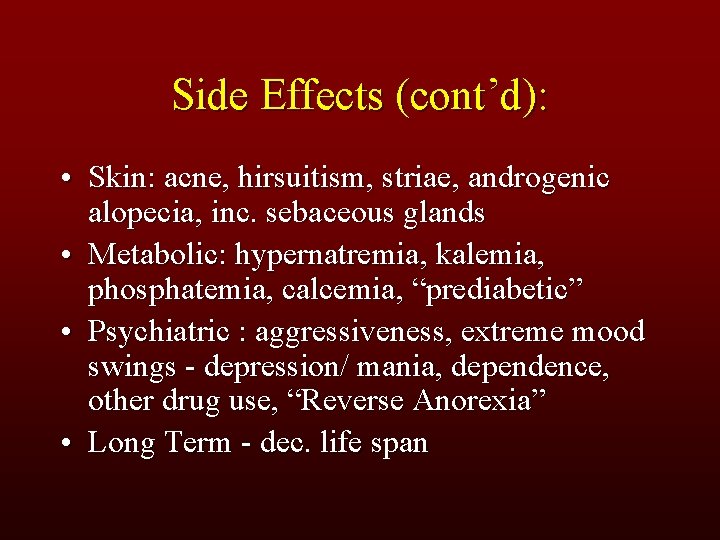 Side Effects (cont’d): • Skin: acne, hirsuitism, striae, androgenic alopecia, inc. sebaceous glands •