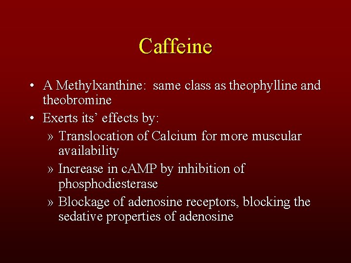 Caffeine • A Methylxanthine: same class as theophylline and theobromine • Exerts its’ effects