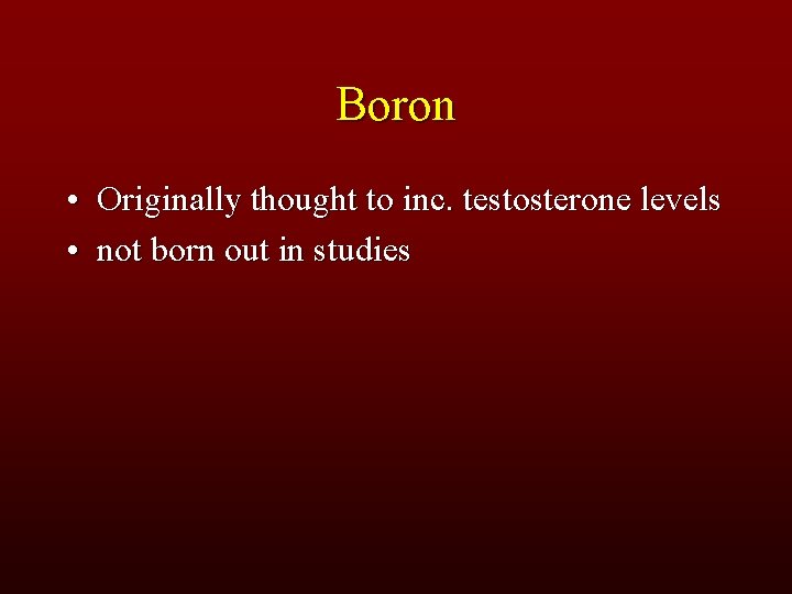 Boron • Originally thought to inc. testosterone levels • not born out in studies