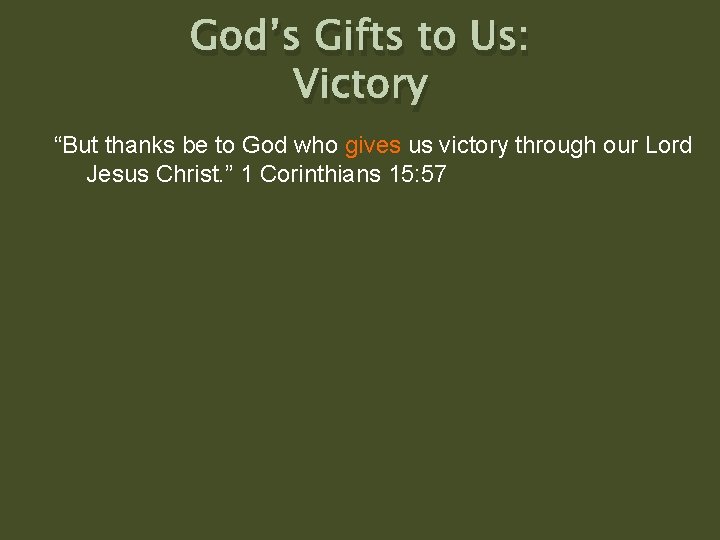 God’s Gifts to Us: Victory “But thanks be to God who gives us victory