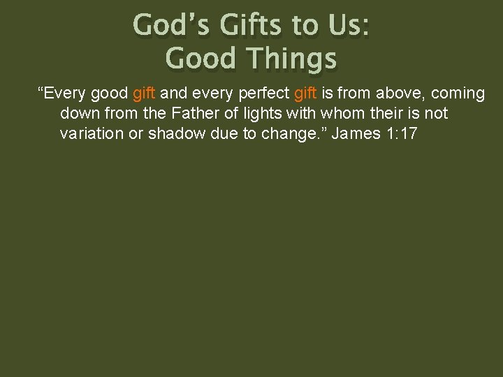 God’s Gifts to Us: Good Things “Every good gift and every perfect gift is