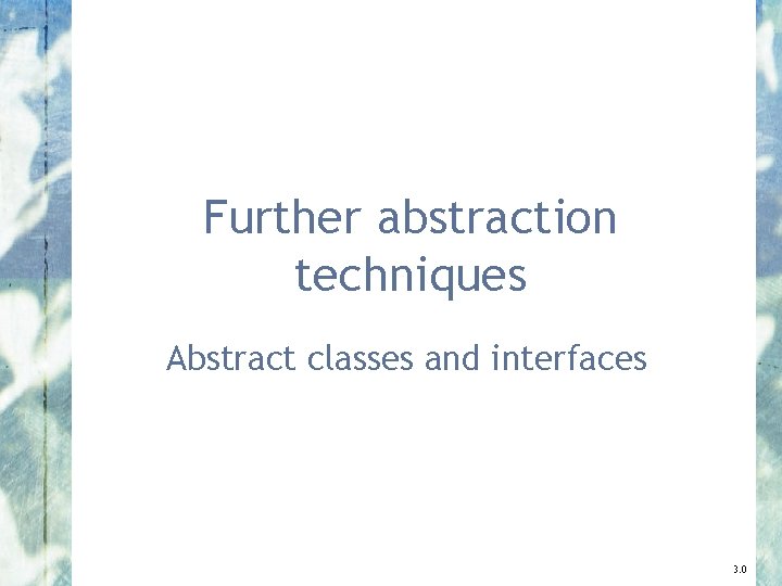 Further abstraction techniques Abstract classes and interfaces 3. 0 