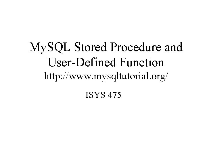 My. SQL Stored Procedure and User-Defined Function http: //www. mysqltutorial. org/ ISYS 475 