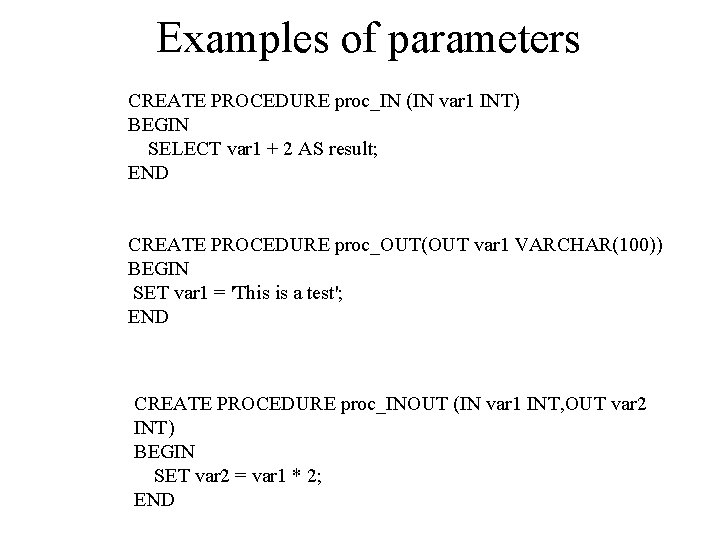 Examples of parameters CREATE PROCEDURE proc_IN (IN var 1 INT) BEGIN SELECT var 1