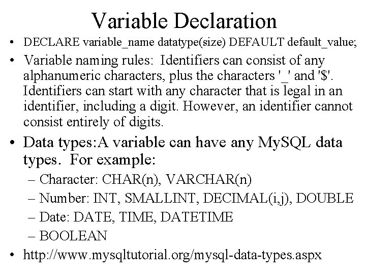 Variable Declaration • DECLARE variable_name datatype(size) DEFAULT default_value; • Variable naming rules: Identifiers can