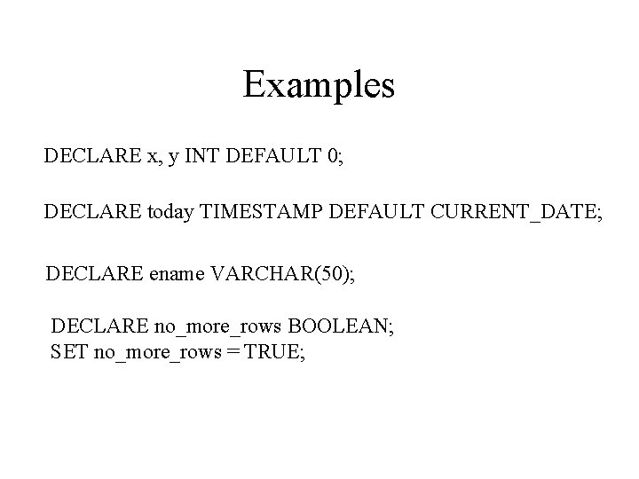 Examples DECLARE x, y INT DEFAULT 0; DECLARE today TIMESTAMP DEFAULT CURRENT_DATE; DECLARE ename