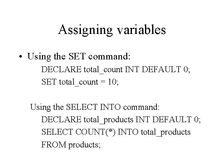 Assigning variables • Using the SET command: DECLARE total_count INT DEFAULT 0; SET total_count