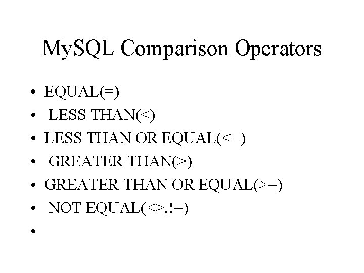 My. SQL Comparison Operators • • EQUAL(=) LESS THAN(<) LESS THAN OR EQUAL(<=) GREATER