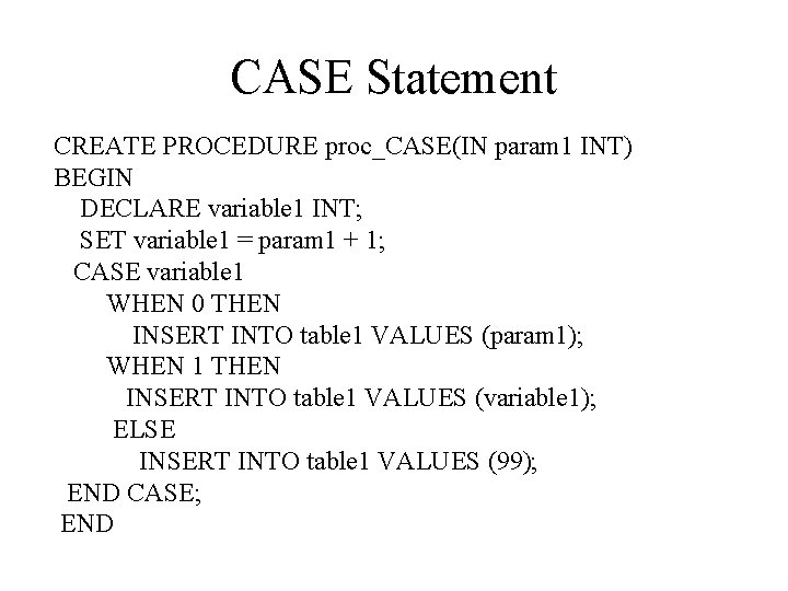 CASE Statement CREATE PROCEDURE proc_CASE(IN param 1 INT) BEGIN DECLARE variable 1 INT; SET