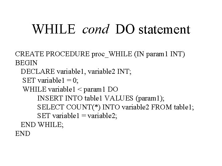 WHILE cond DO statement CREATE PROCEDURE proc_WHILE (IN param 1 INT) BEGIN DECLARE variable