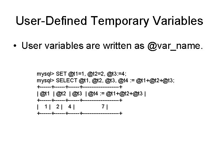 User-Defined Temporary Variables • User variables are written as @var_name. mysql> SET @t 1=1,