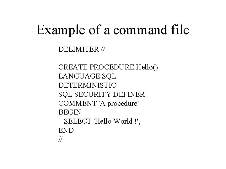 Example of a command file DELIMITER // CREATE PROCEDURE Hello() LANGUAGE SQL DETERMINISTIC SQL