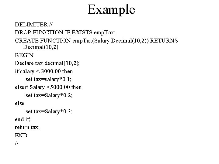 Example DELIMITER // DROP FUNCTION IF EXISTS emp. Tax; CREATE FUNCTION emp. Tax(Salary Decimal(10,