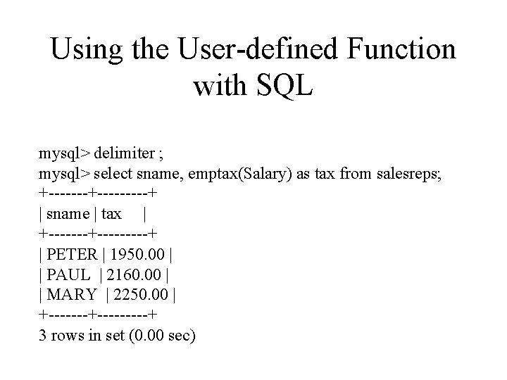 Using the User-defined Function with SQL mysql> delimiter ; mysql> select sname, emptax(Salary) as