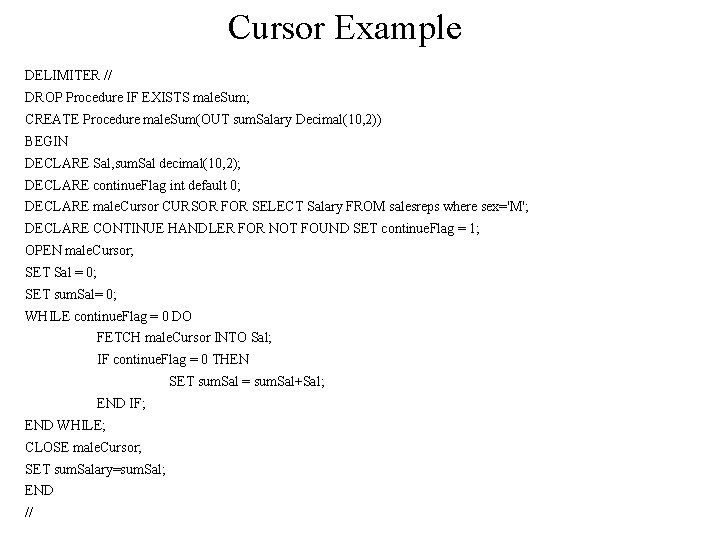 Cursor Example DELIMITER // DROP Procedure IF EXISTS male. Sum; CREATE Procedure male. Sum(OUT