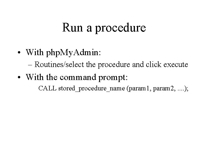 Run a procedure • With php. My. Admin: – Routines/select the procedure and click