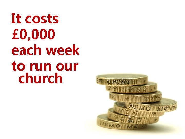 It costs £ 0, 000 each week to run our church 