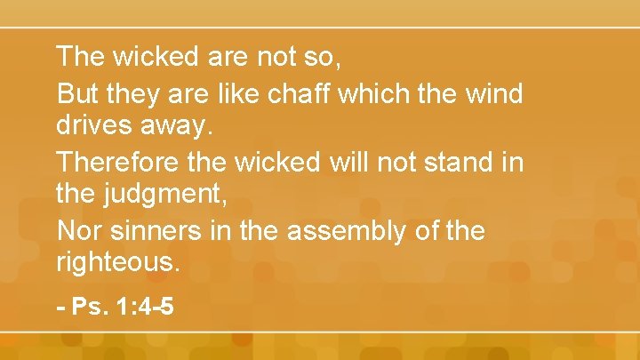 The wicked are not so, But they are like chaff which the wind drives