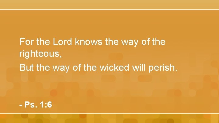 For the Lord knows the way of the righteous, But the way of the