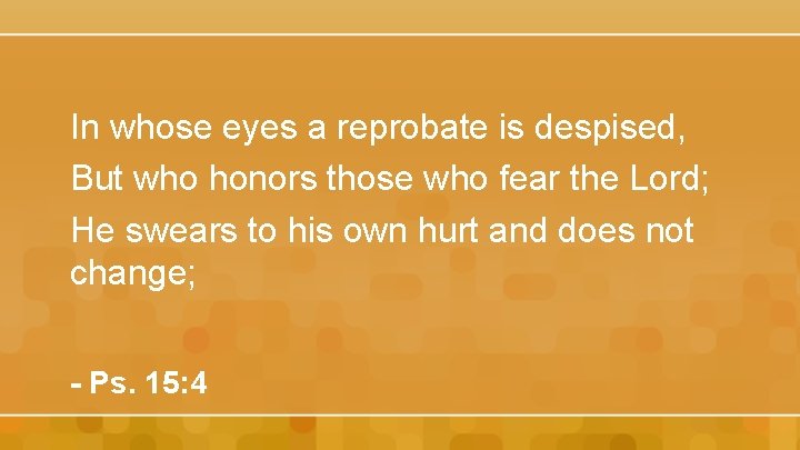 In whose eyes a reprobate is despised, But who honors those who fear the