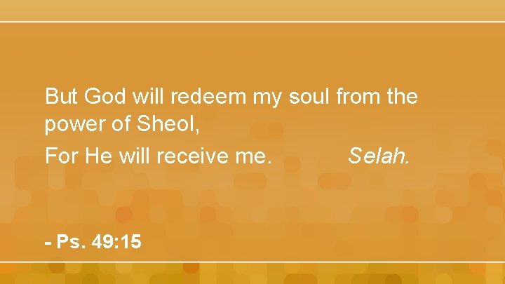 But God will redeem my soul from the power of Sheol, For He will