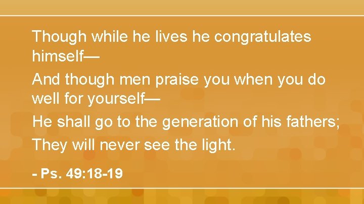 Though while he lives he congratulates himself— And though men praise you when you