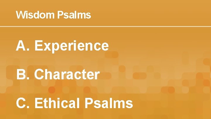 Wisdom Psalms A. Experience B. Character C. Ethical Psalms 