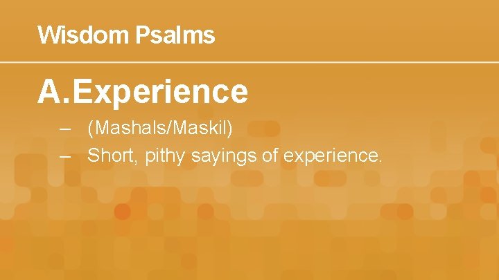 Wisdom Psalms A. Experience – (Mashals/Maskil) – Short, pithy sayings of experience. 