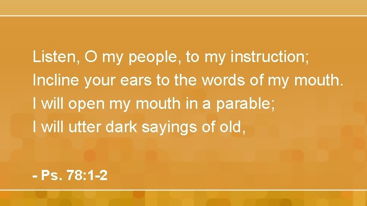 Listen, O my people, to my instruction; Incline your ears to the words of
