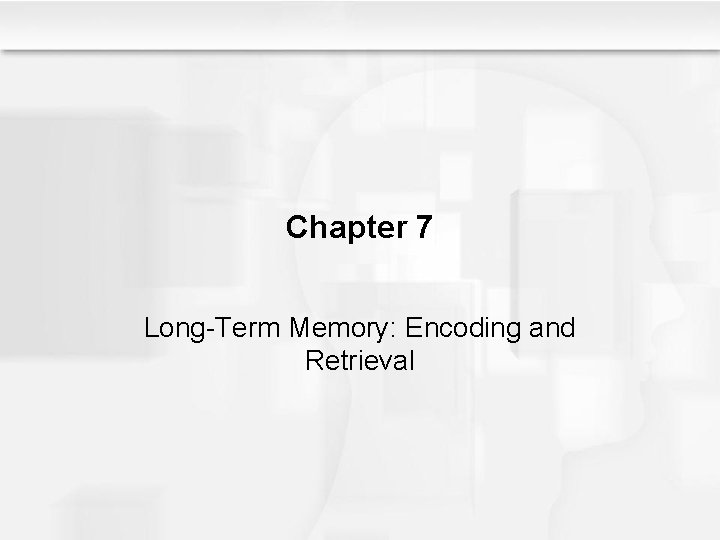 Chapter 7 Long-Term Memory: Encoding and Retrieval 