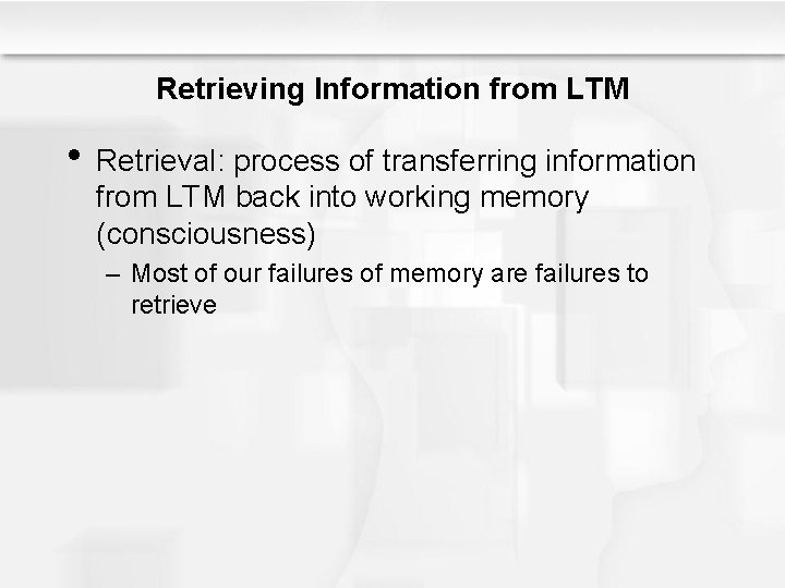 Retrieving Information from LTM • Retrieval: process of transferring information from LTM back into