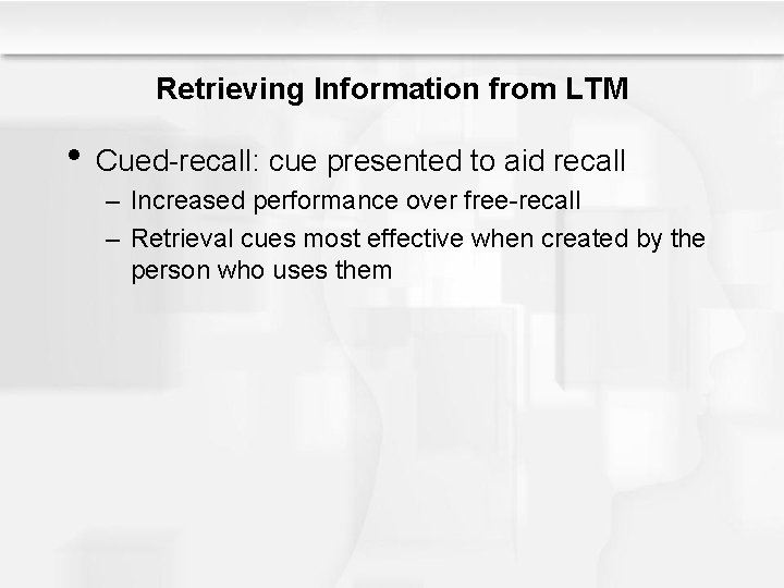 Retrieving Information from LTM • Cued-recall: cue presented to aid recall – Increased performance
