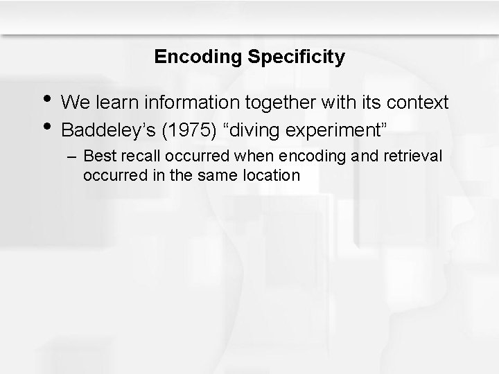 Encoding Specificity • We learn information together with its context • Baddeley’s (1975) “diving