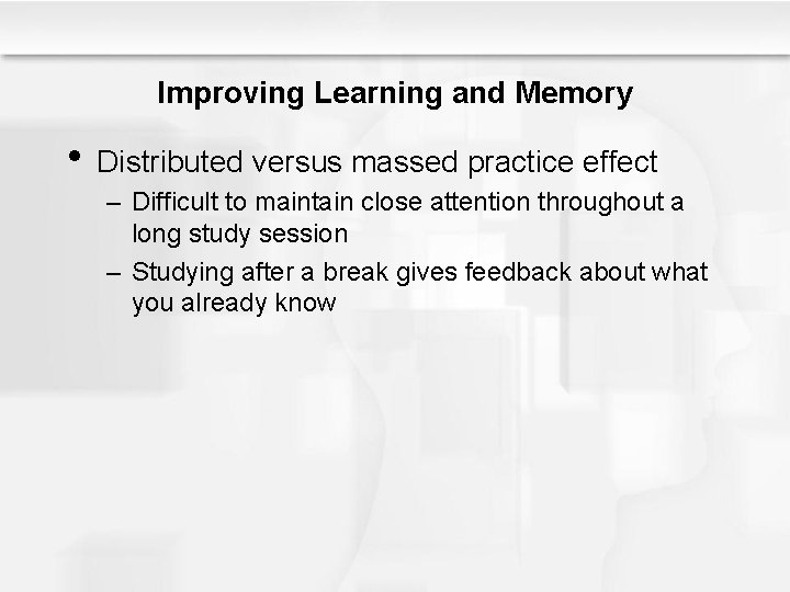 Improving Learning and Memory • Distributed versus massed practice effect – Difficult to maintain