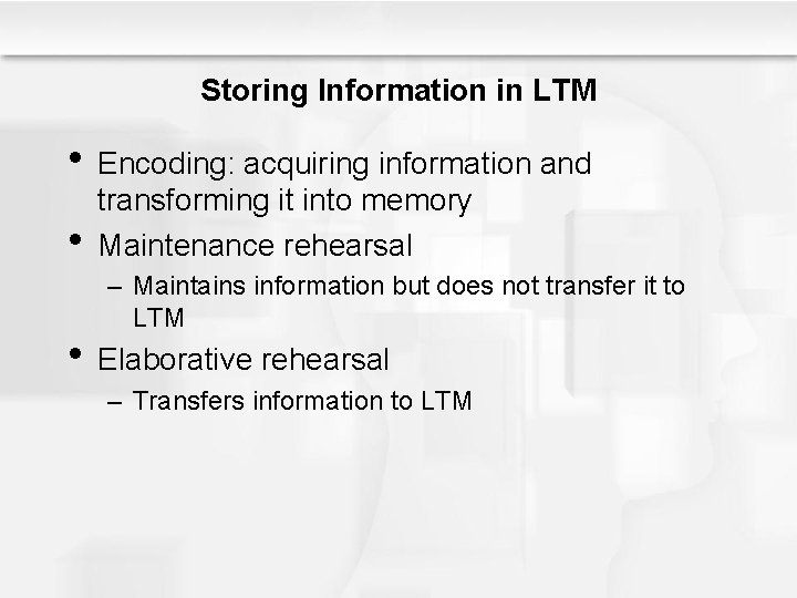 Storing Information in LTM • Encoding: acquiring information and • transforming it into memory