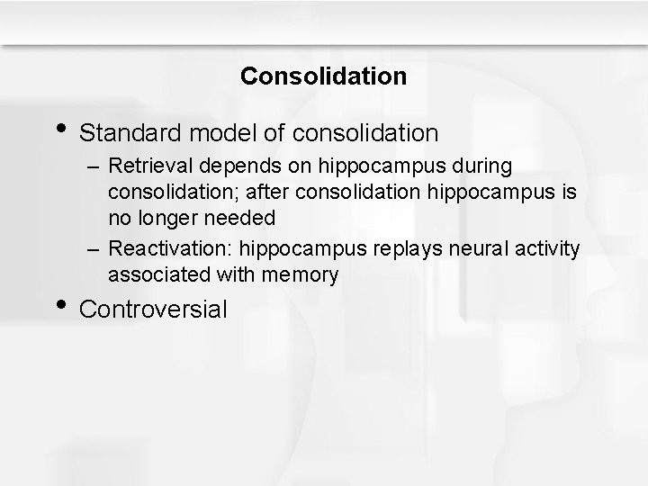 Consolidation • Standard model of consolidation – Retrieval depends on hippocampus during consolidation; after