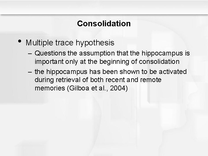 Consolidation • Multiple trace hypothesis – Questions the assumption that the hippocampus is important