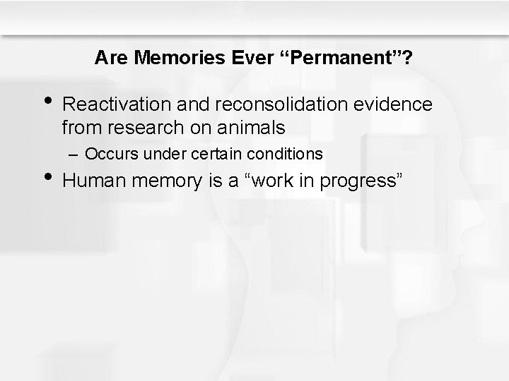 Are Memories Ever “Permanent”? • Reactivation and reconsolidation evidence from research on animals –