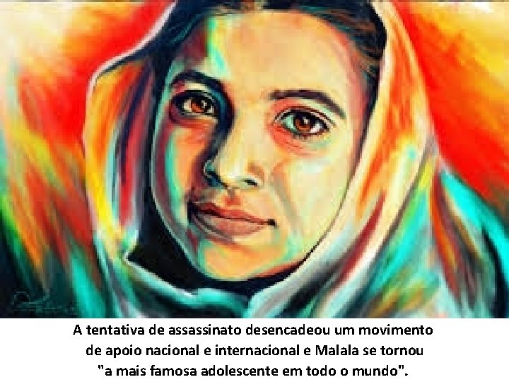 A tentativa de assassinato desencadeou um movimento de apoio nacional e internacional e Malala