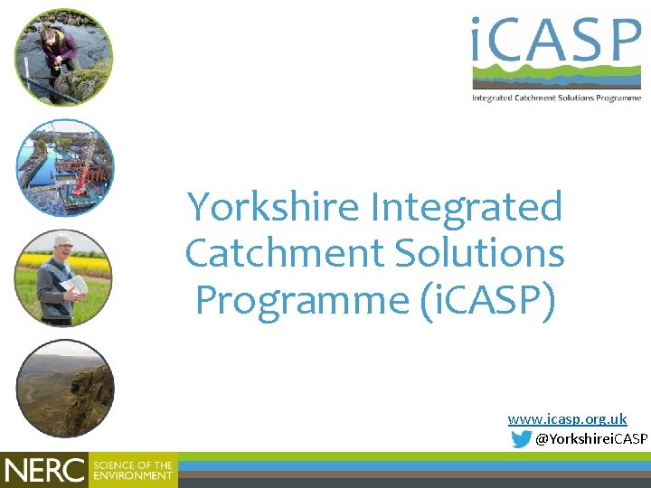 Yorkshire Integrated Catchment Solutions Programme (i. CASP) www. icasp. org. uk @Yorkshirei. CASP 