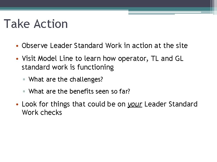 Take Action • Observe Leader Standard Work in action at the site • Visit