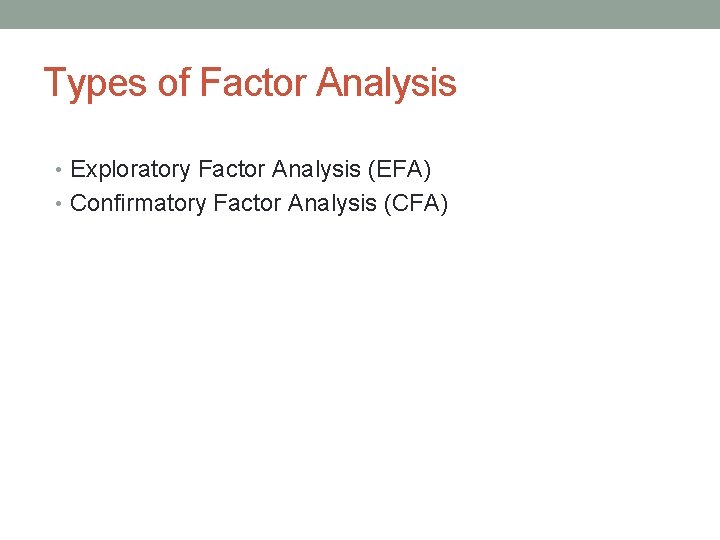 Types of Factor Analysis • Exploratory Factor Analysis (EFA) • Confirmatory Factor Analysis (CFA)
