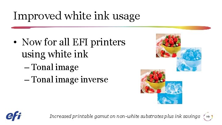 Improved white ink usage • Now for all EFI printers using white ink –