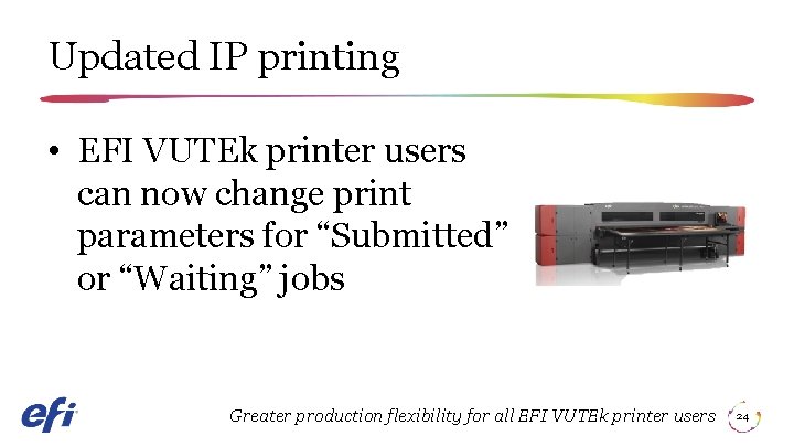 Updated IP printing • EFI VUTEk printer users can now change print parameters for