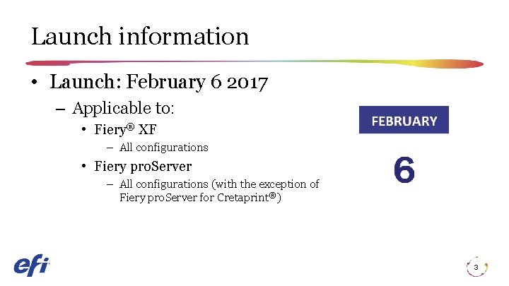 Launch information • Launch: February 6 2017 – Applicable to: • Fiery® XF –